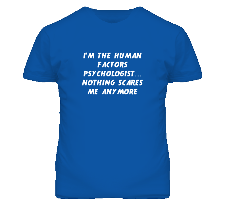 I'm the Human Factors Psychologist Nothing Scares Me Anymore T Shirt