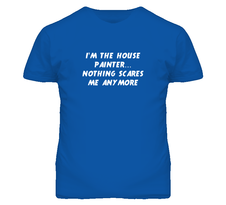 I'm the House Painter Nothing Scares Me Anymore T Shirt