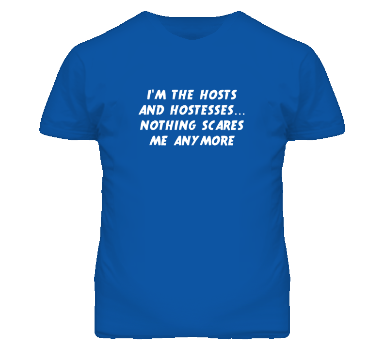 I'm the Hosts And Hostesses Nothing Scares Me Anymore T Shirt