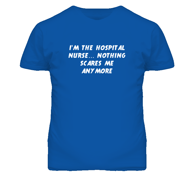 I'm the Hospital Nurse Nothing Scares Me Anymore T Shirt