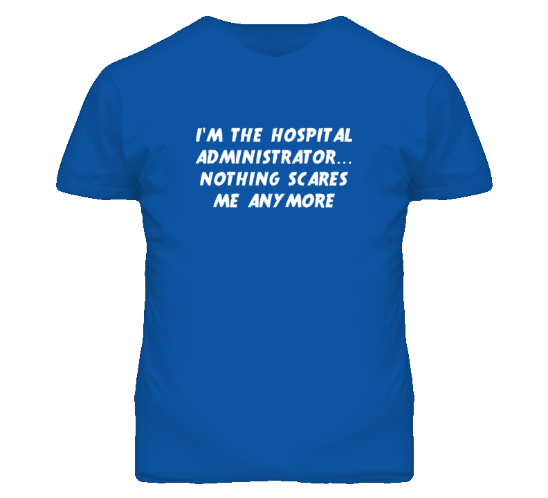 I'm the Hospital Administrator Nothing Scares Me Anymore T Shirt