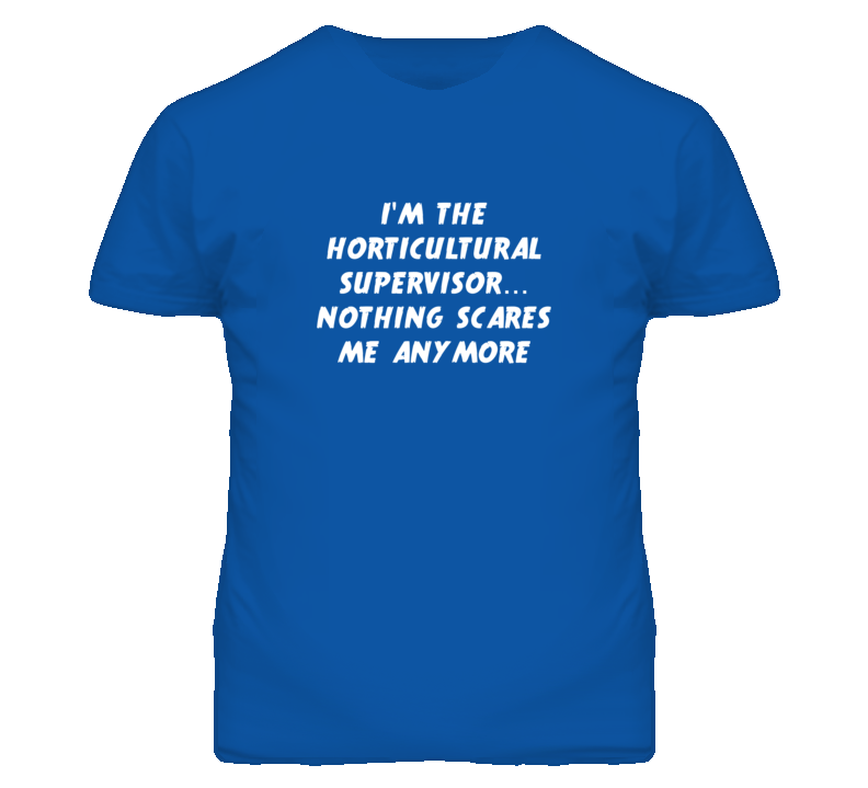 I'm the Horticultural Supervisor Nothing Scares Me Anymore T Shirt
