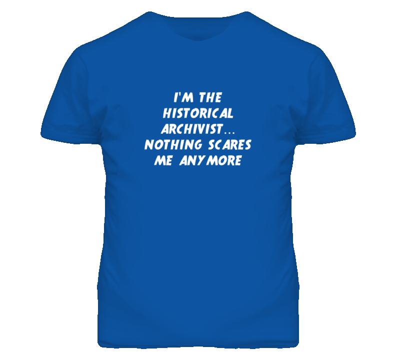 I'm the Historical Archivist Nothing Scares Me Anymore T Shirt