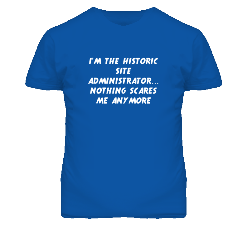 I'm the Historic Site Administrator Nothing Scares Me Anymore T Shirt