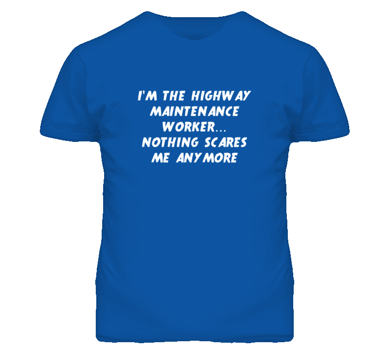 I'm the Highway Maintenance Worker Nothing Scares Me Anymore T Shirt