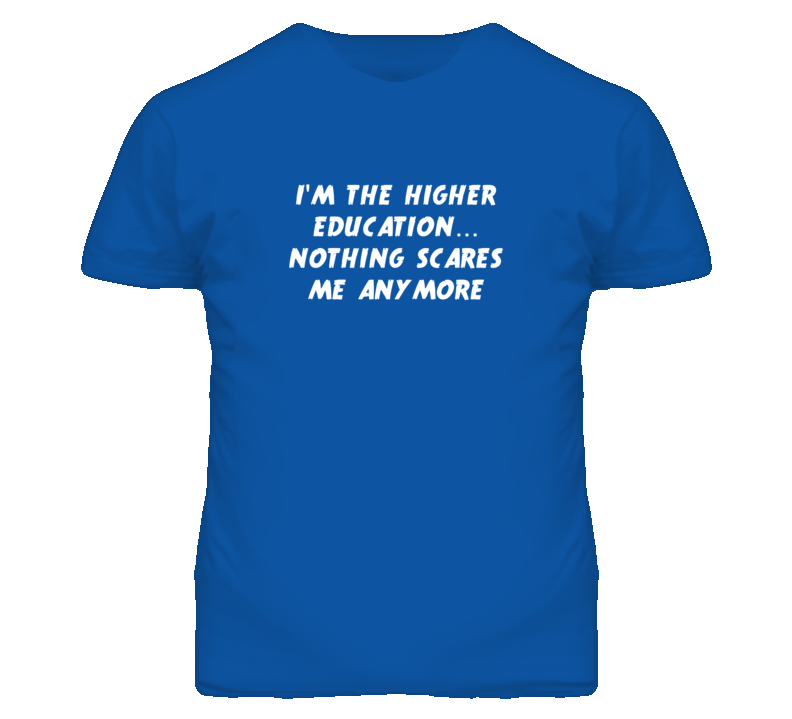 I'm the Higher Education Nothing Scares Me Anymore T Shirt