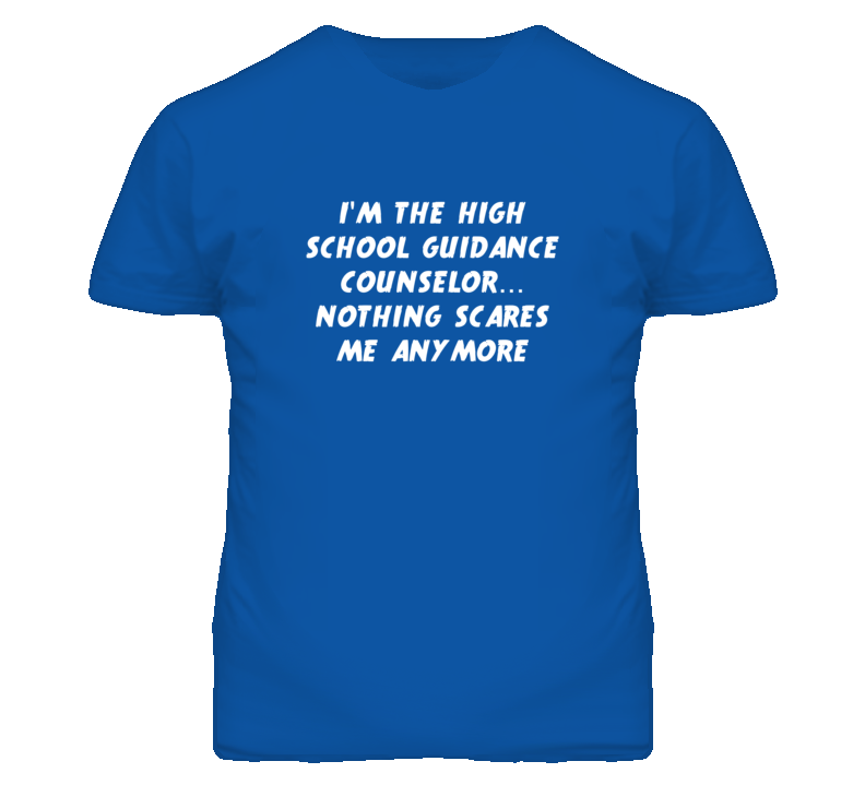I'm the High School Guidance Counselor Nothing Scares Me Anymore T Shi