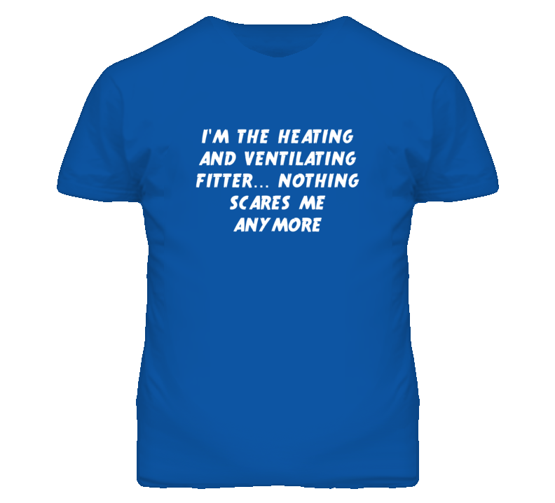 I'm the Heating And Ventilating Fitter Nothing Scares Me Anymore T Shi