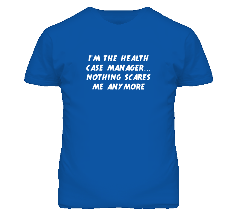 I'm the Health Case Manager Nothing Scares Me Anymore T Shirt