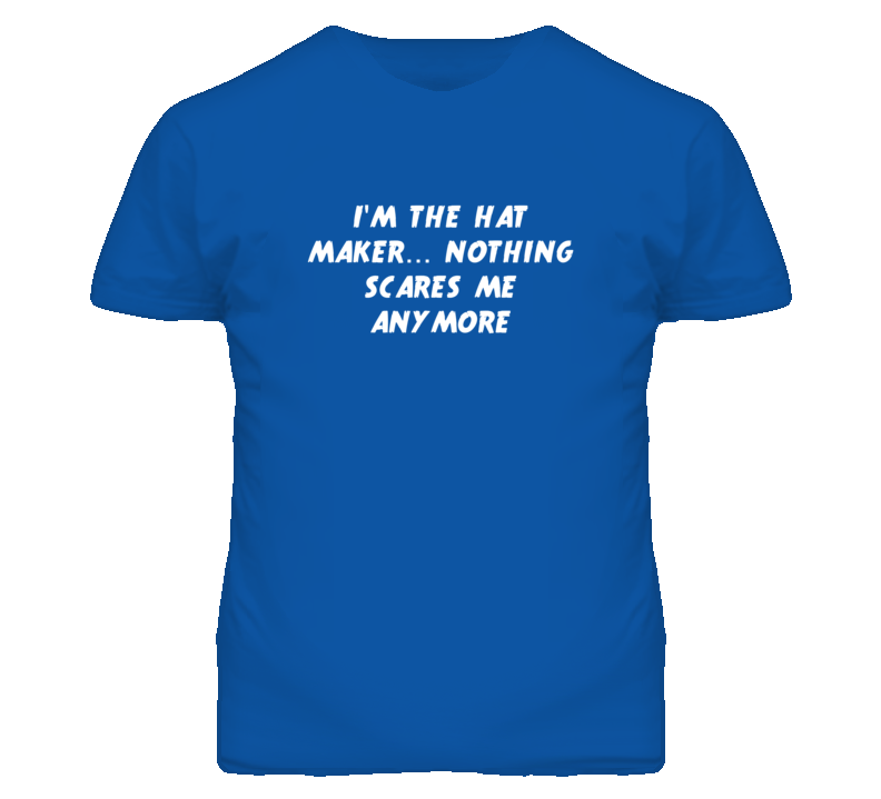 I'm the Hat Maker Nothing Scares Me Anymore T Shirt