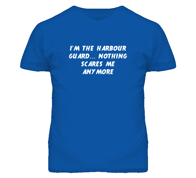 I'm the Harbour Guard Nothing Scares Me Anymore T Shirt