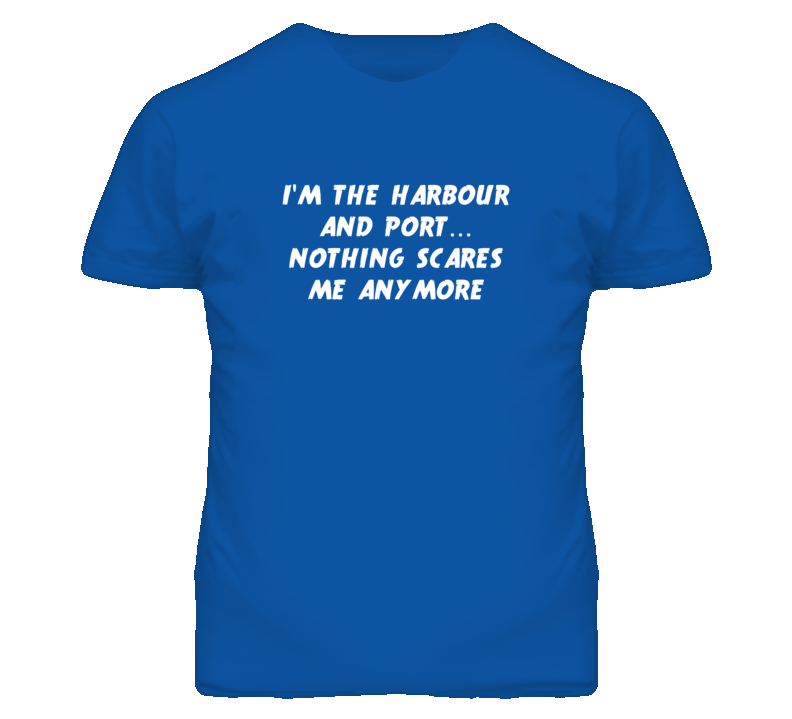 I'm the Harbour And Port Nothing Scares Me Anymore T Shirt
