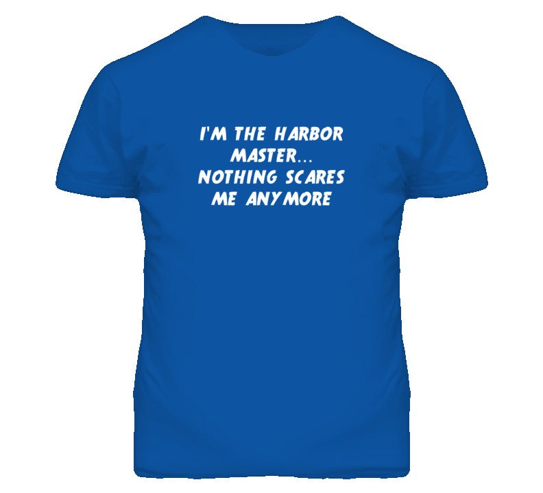 I'm the Harbor Master Nothing Scares Me Anymore T Shirt