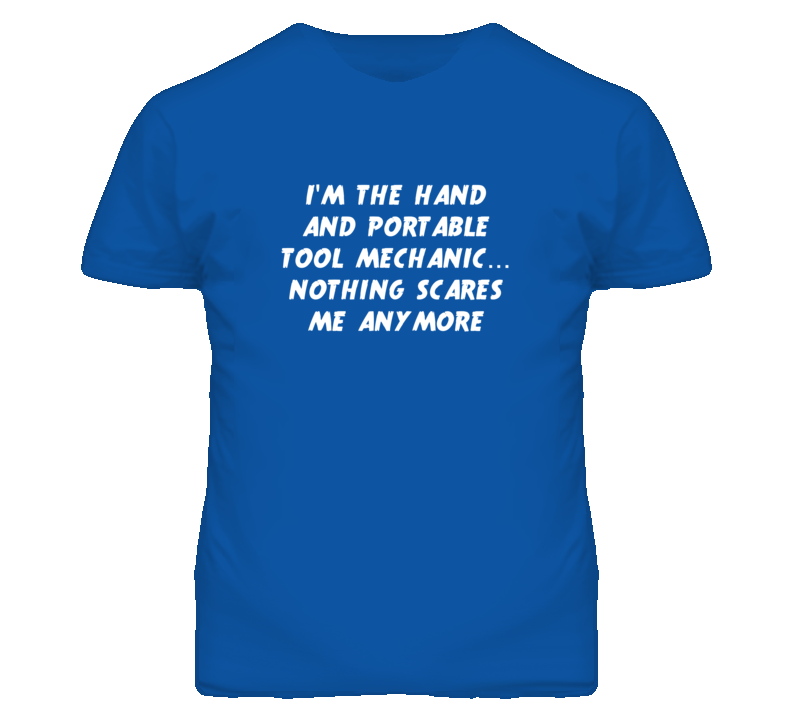 I'm the Hand And Portable Tool Mechanic Nothing Scares Me T Shirt