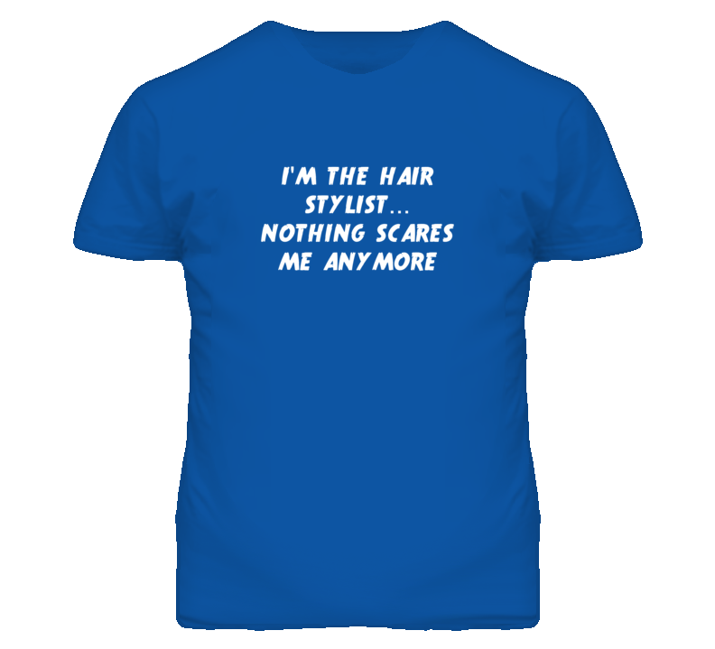 I'm the Hair Stylist Nothing Scares Me Anymore T Shirt