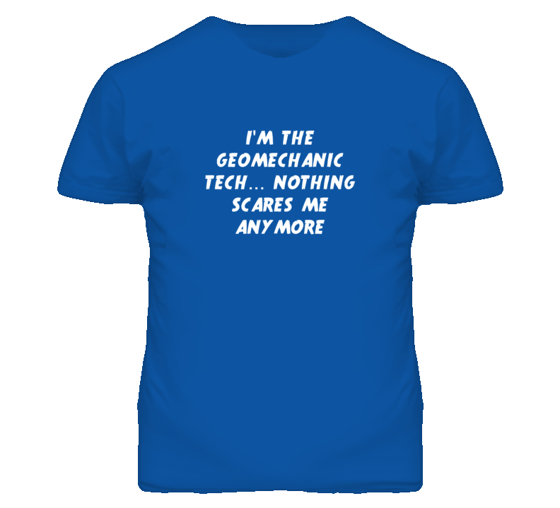 I'm the Geomechanic Tech Nothing Scares Me Anymore T Shirt