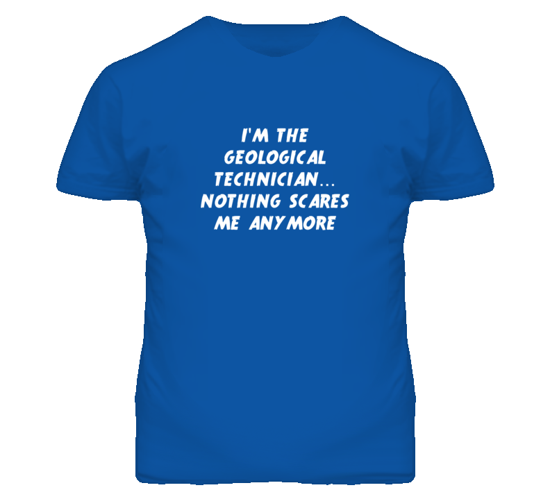I'm the Geological Technician Nothing Scares Me Anymore T Shirt