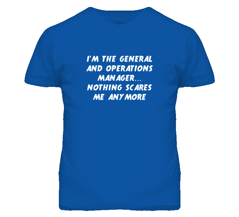I'm the General And Operations Manager Nothing Scares Me Anymore T Shi