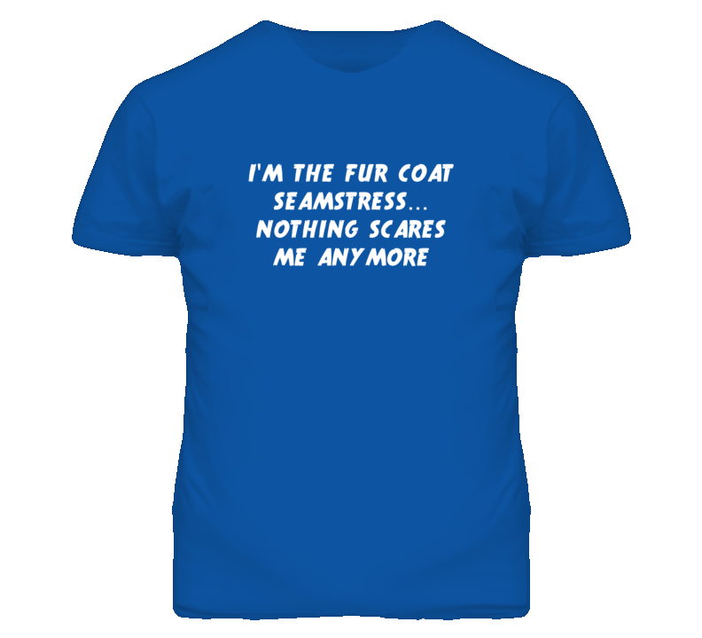 I'm the Fur Coat Seamstress Nothing Scares Me Anymore T Shirt
