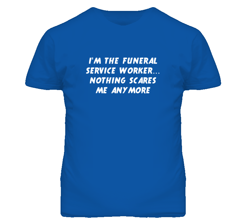 I'm the Funeral Service Worker Nothing Scares Me Anymore T Shirt