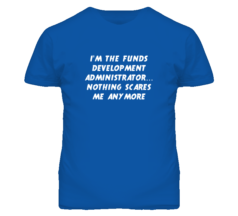 I'm the Funds Development Administrator Nothing Scares Me T Shirt