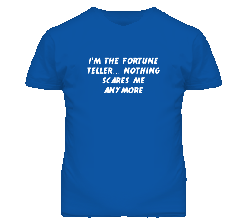 I'm the Fortune Teller Nothing Scares Me Anymore T Shirt