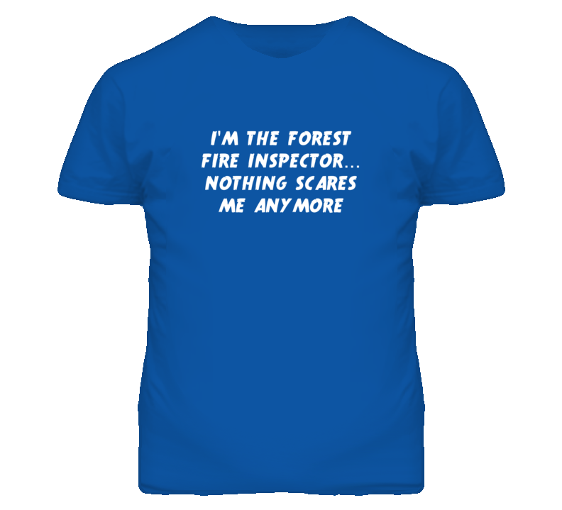 I'm the Forest Fire Inspector Nothing Scares Me Anymore T Shirt