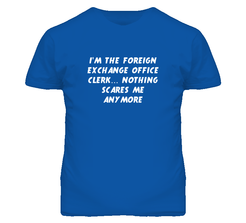 I'm the Foreign Exchange Office Clerk Nothing Scares Me Anymore T Shir