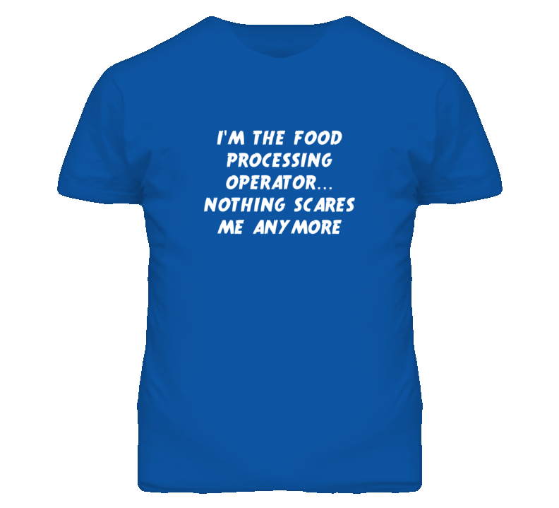 I'm the Food Processing Operator Nothing Scares Me Anymore T Shirt