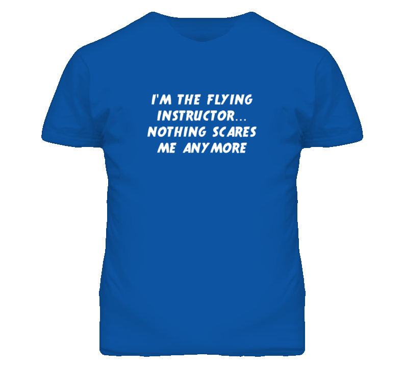 I'm the Flying Instructor Nothing Scares Me Anymore T Shirt