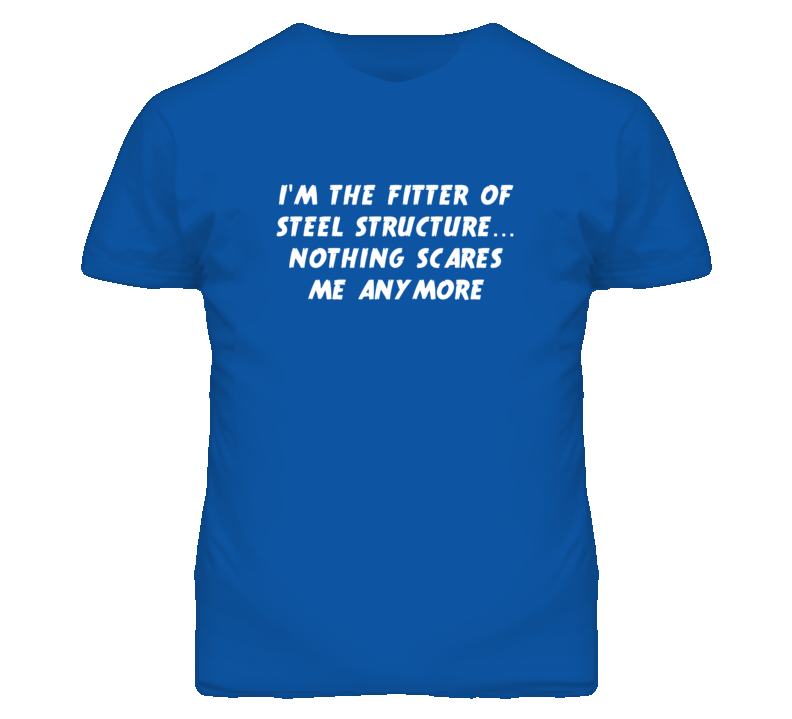 I'm the Fitter Of Steel Structure Nothing Scares Me Anymore T Shirt