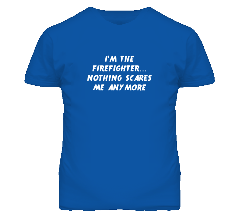 I'm the Firefighter Nothing Scares Me Anymore T Shirt