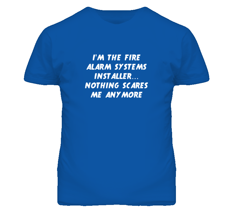 I'm the Fire Alarm Systems Installer Nothing Scares Me Anymore T Shirt