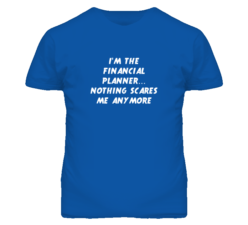 I'm the Financial Planner Nothing Scares Me Anymore T Shirt