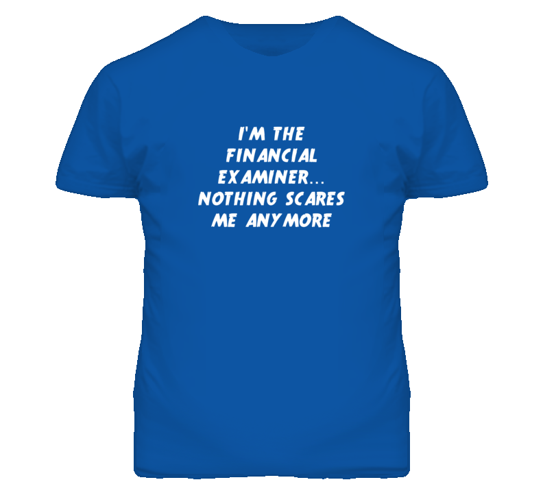 I'm the Financial Examiner Nothing Scares Me Anymore T Shirt