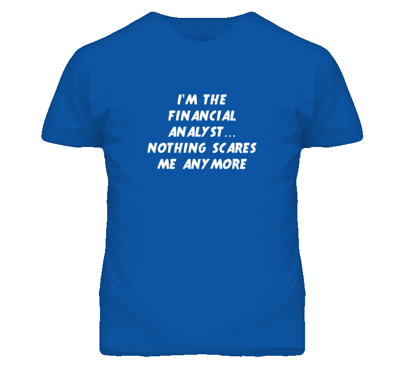 I'm the Financial Analyst Nothing Scares Me Anymore T Shirt