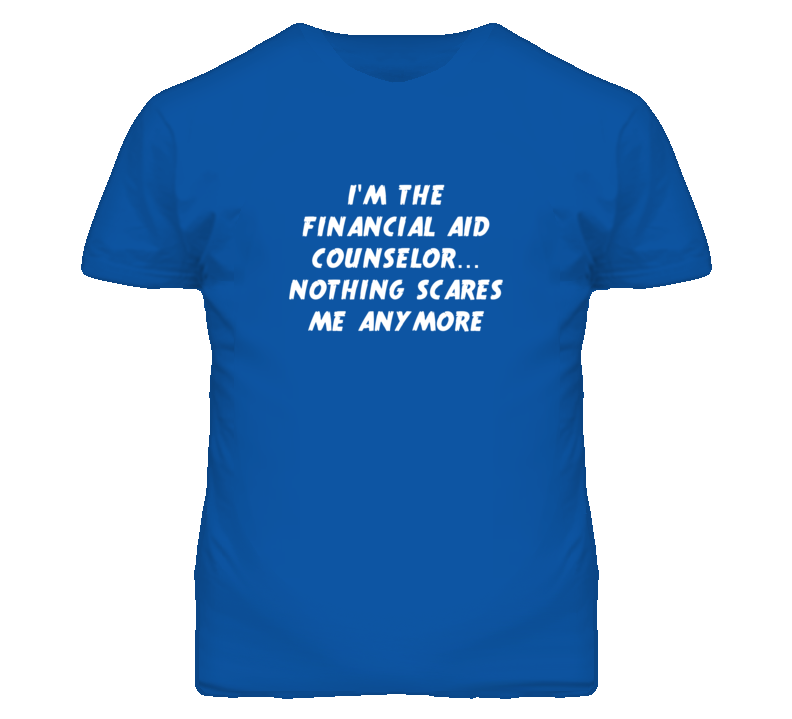 I'm the Financial Aid Counselor Nothing Scares Me Anymore T Shirt