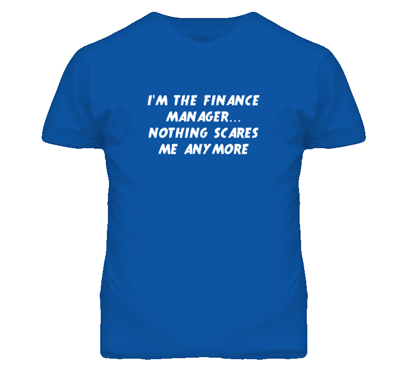 I'm the Finance Manager Nothing Scares Me Anymore T Shirt