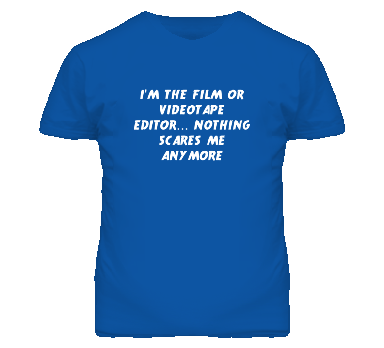 I'm the Film Or Videotape Editor Nothing Scares Me Anymore T Shirt