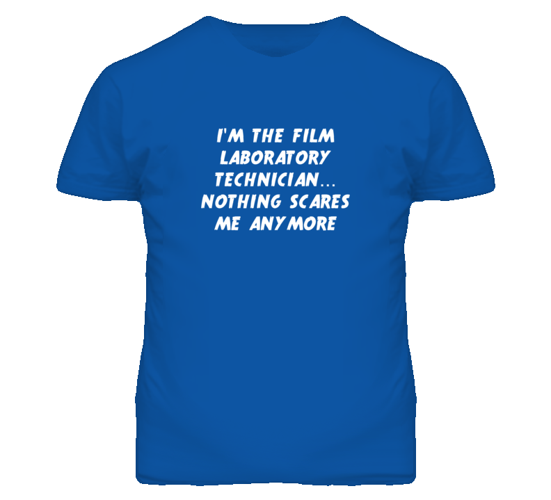 I'm the Film Laboratory Technician Nothing Scares Me Anymore T Shirt