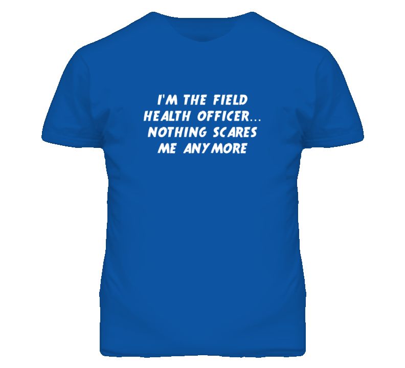 I'm the Field Health Officer Nothing Scares Me Anymore T Shirt