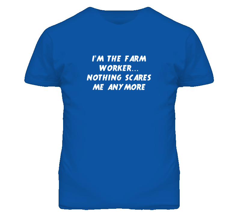 I'm the Farm Worker Nothing Scares Me Anymore T Shirt