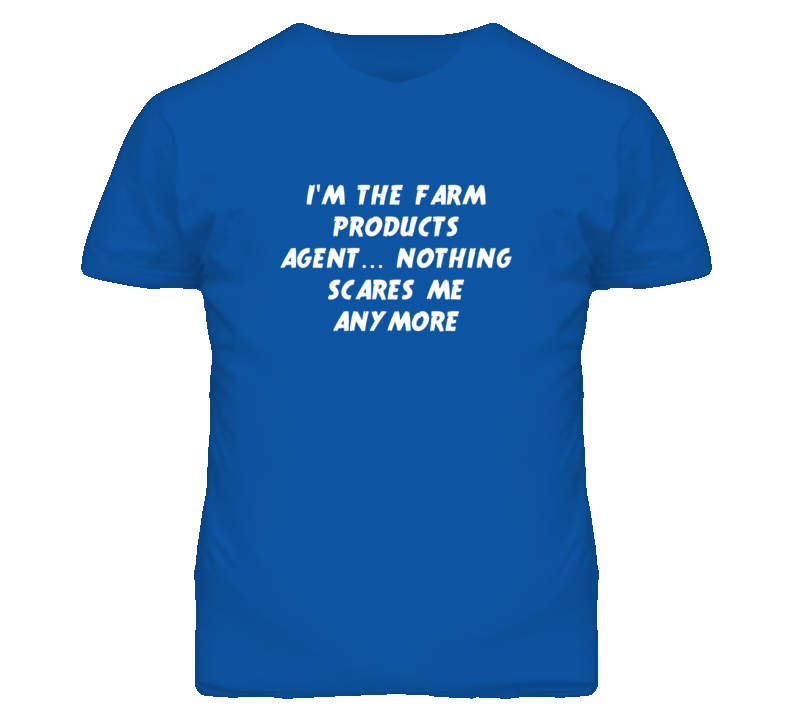I'm the Farm Products Agent Nothing Scares Me Anymore T Shirt