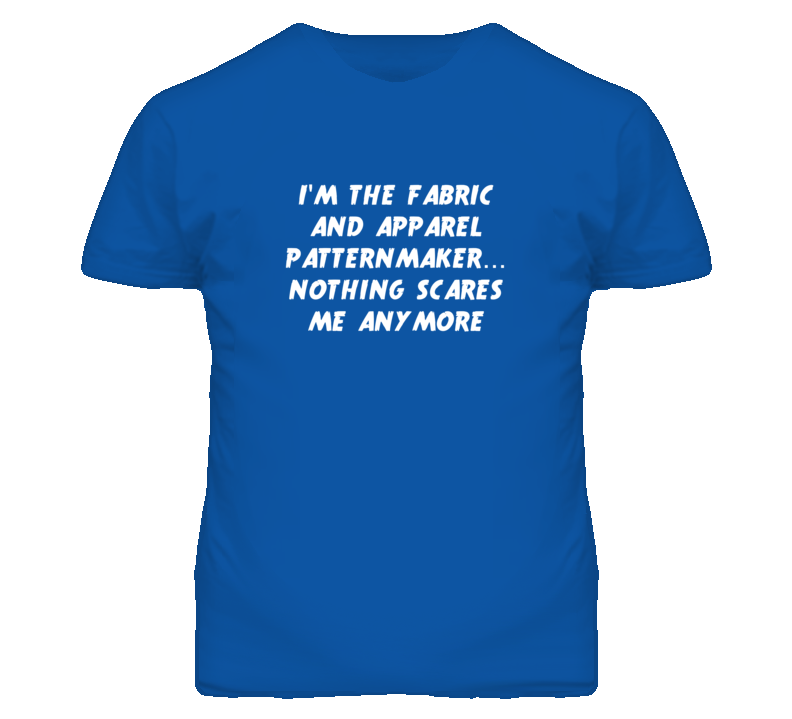 I'm the Fabric And Apparel Patternmaker Nothing Scares Me T Shirt