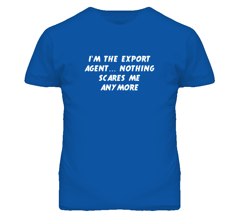 I'm the Export Agent Nothing Scares Me Anymore T Shirt