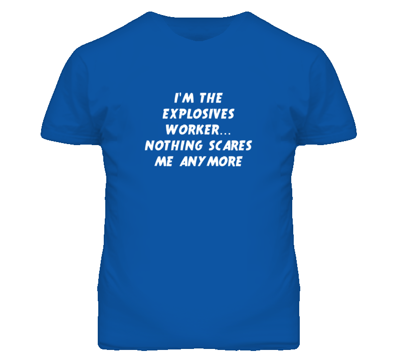 I'm the Explosives Worker Nothing Scares Me Anymore T Shirt