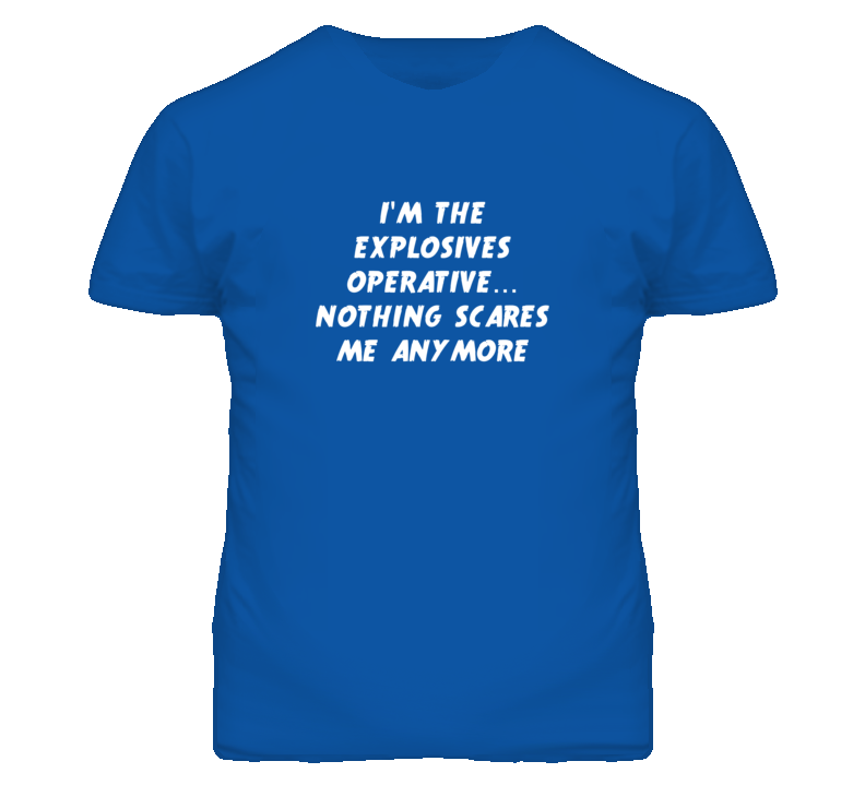 I'm the Explosives Operative Nothing Scares Me Anymore T Shirt