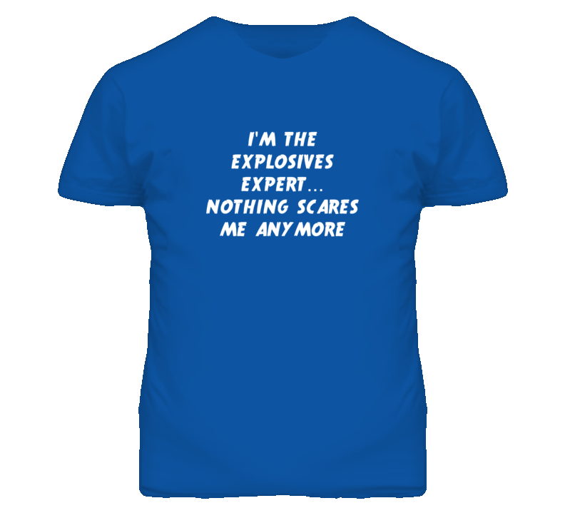I'm the Explosives Expert Nothing Scares Me Anymore T Shirt