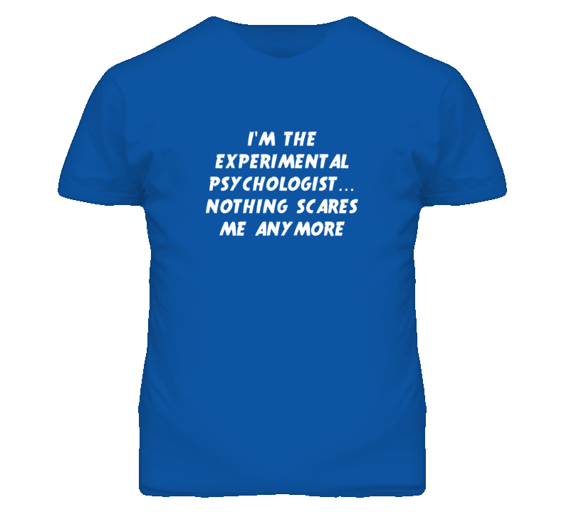 I'm the Experimental Psychologist Nothing Scares Me Anymore T Shirt
