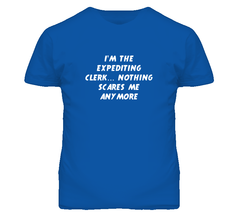 I'm the Expediting Clerk Nothing Scares Me Anymore T Shirt